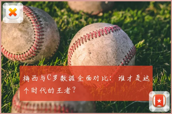 梅西与C罗数据全面对比:谁才是这个时代的王者?