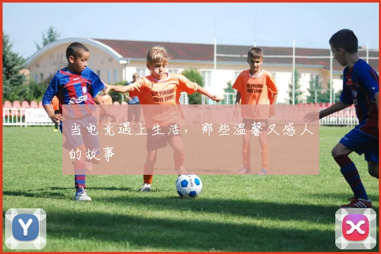 当电竞遇上生活,那些温馨又感人的故事