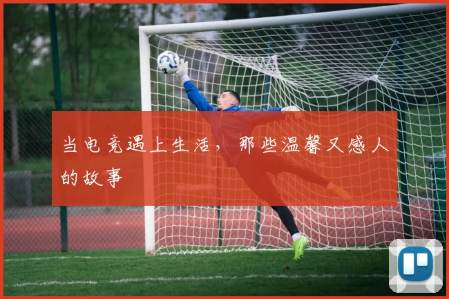 当电竞遇上生活，那些温馨又感人的故事