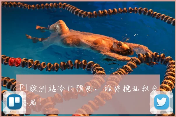 F1欧洲站冷门预测，谁将搅乱积分格局！