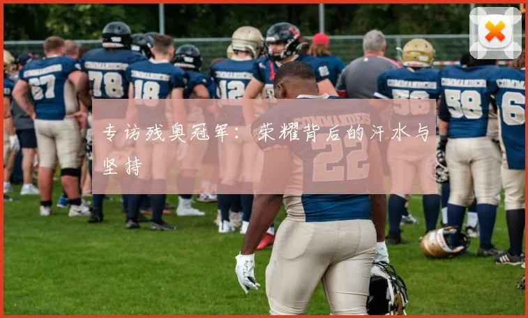 专访残奥冠军：荣耀背后的汗水与坚持