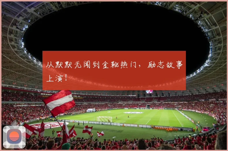 从默默无闻到金靴热门，励志故事上演！