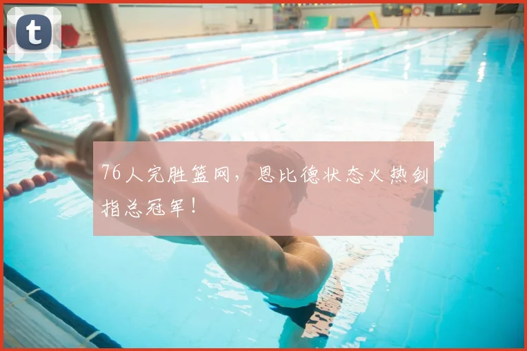 76人完胜篮网,恩比德状态火热剑指总冠军!