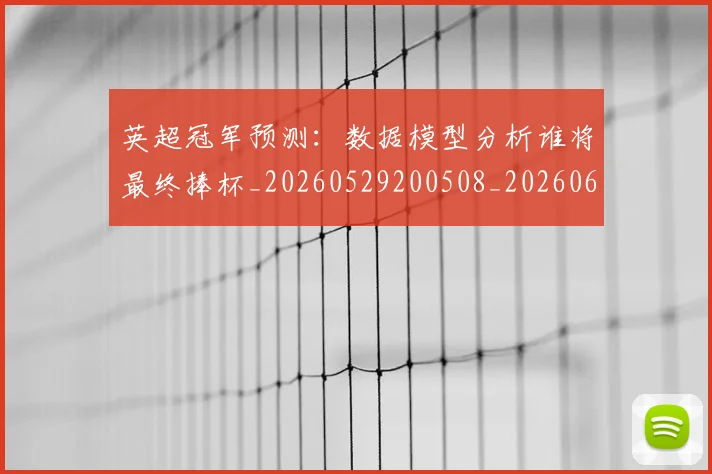 英超冠军预测：数据模型分析谁将最终捧杯_20260529200508_20260610170028