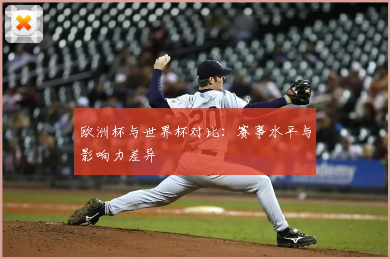 欧洲杯与世界杯对比:赛事水平与影响力差异
