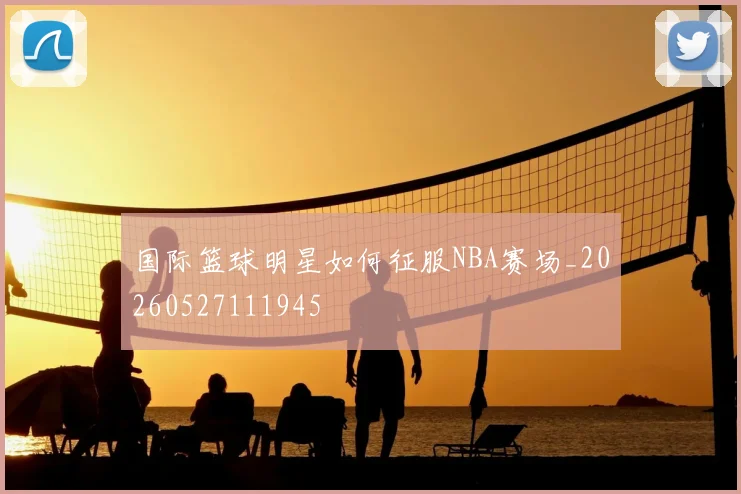 国际篮球明星如何征服NBA赛场_20260527111945