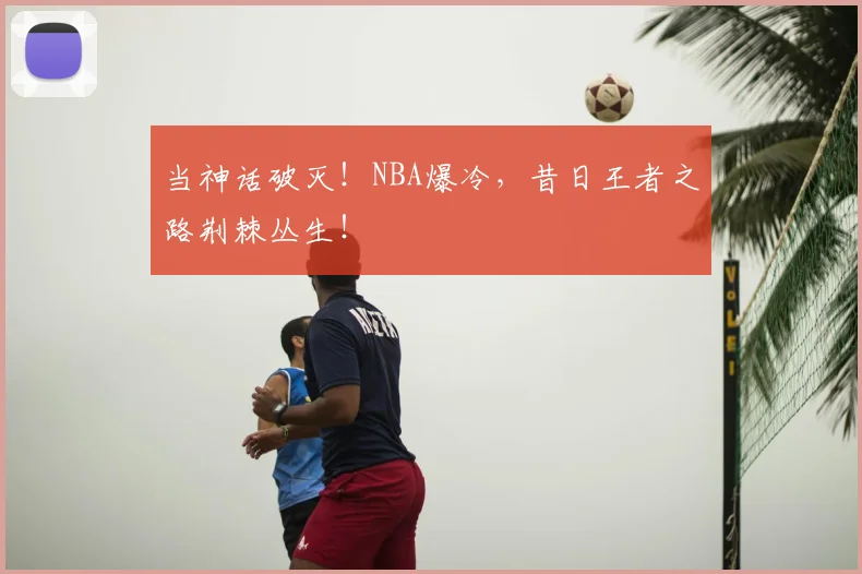 当神话破灭！NBA爆冷，昔日王者之路荆棘丛生！