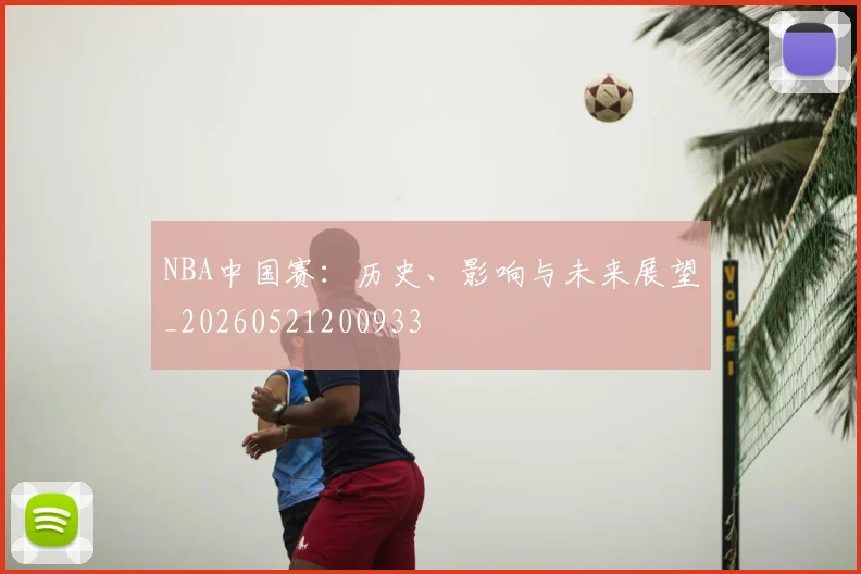 NBA中国赛：历史、影响与未来展望_20260521200933
