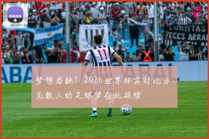 梦想启航！2026世界杯实时比分，无数人的足球梦在此延续