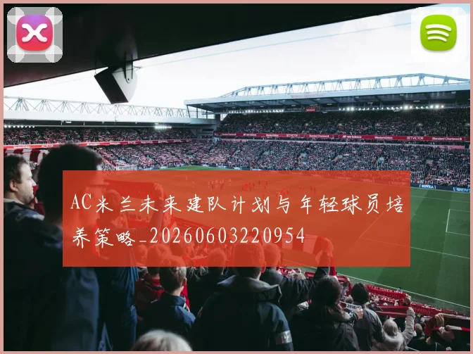 AC米兰未来建队计划与年轻球员培养策略_20260603220954