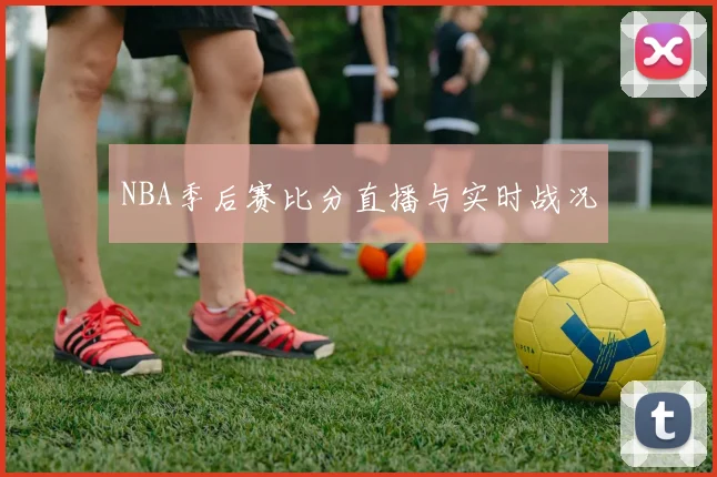 NBA季后赛比分直播与实时战况
