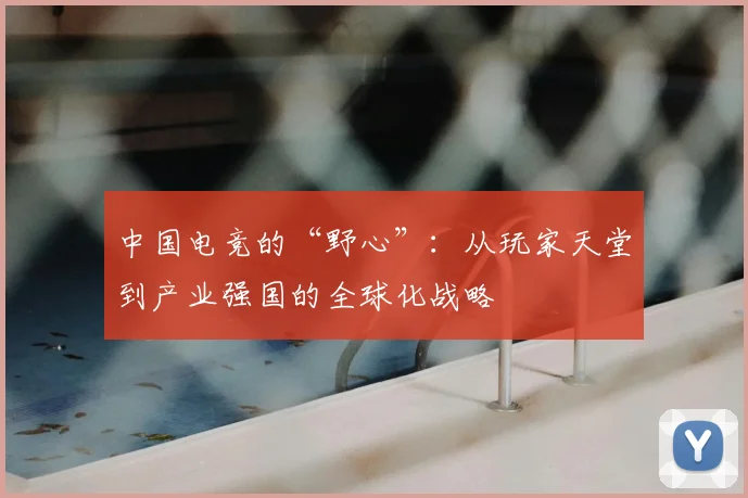 中国电竞的“野心”:从玩家天堂到产业强国的全球化战略