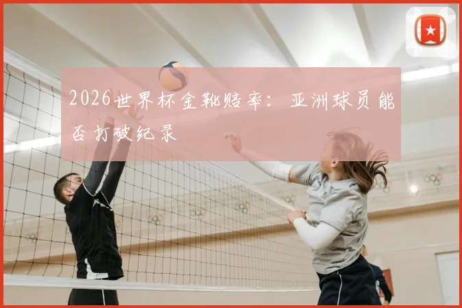 2026世界杯金靴赔率：亚洲球员能否打破纪录
