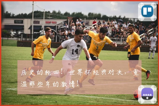 历史的轮回!世界杯经典对决,重温那些年的激情!