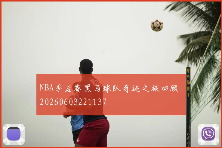 NBA季后赛黑马球队奇迹之旅回顾_20260603221137