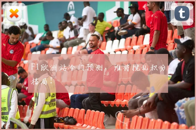 F1欧洲站冷门预测，谁将搅乱积分格局！