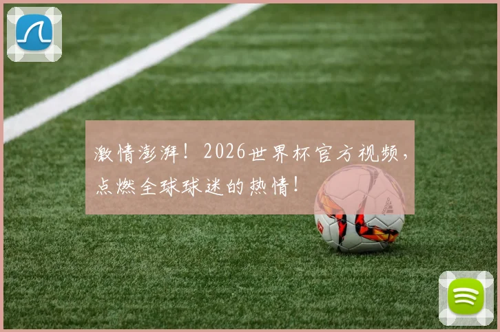 激情澎湃！2026世界杯官方视频，点燃全球球迷的热情！