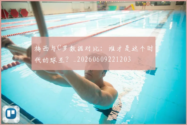梅西与C罗数据对比：谁才是这个时代的球王？_20260609221203
