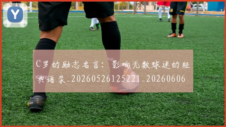 C罗的励志名言：影响无数球迷的经典语录_20260526125221_20260606165411