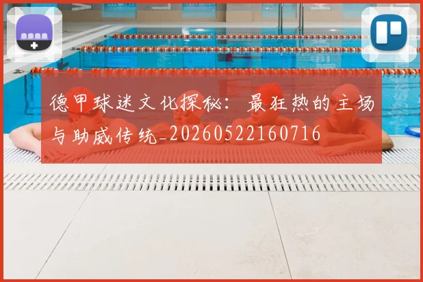 德甲球迷文化探秘:最狂热的主场与助威传统_20260522160716